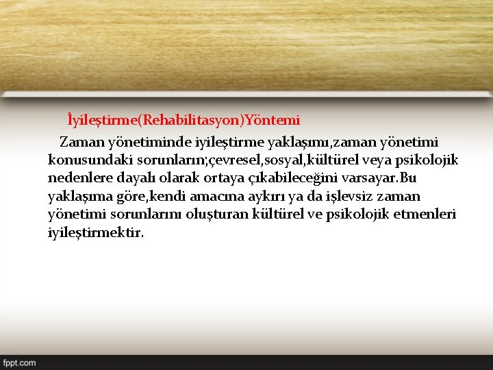İyileştirme(Rehabilitasyon)Yöntemi Zaman yönetiminde iyileştirme yaklaşımı, zaman yönetimi konusundaki sorunların; çevresel, sosyal, kültürel veya psikolojik