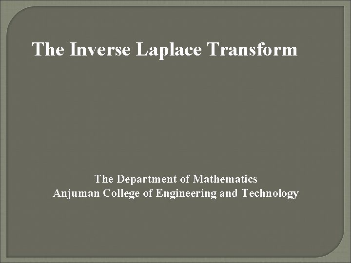 The Inverse Laplace Transform The Department of Mathematics Anjuman College of Engineering and Technology