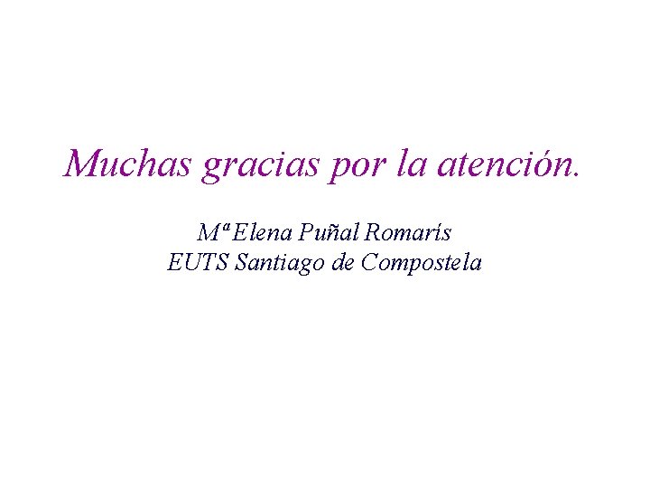 Muchas gracias por la atención. Mª Elena Puñal Romarís EUTS Santiago de Compostela 