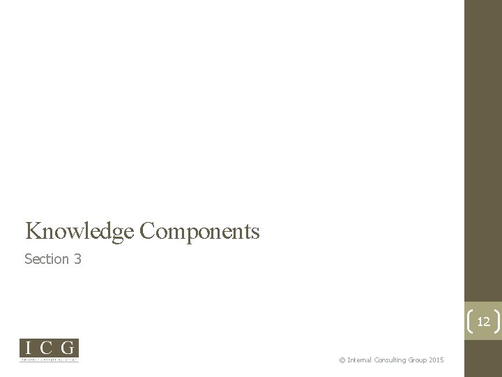 Knowledge Components Section 3 12 © Internal Consulting Group 2015 
