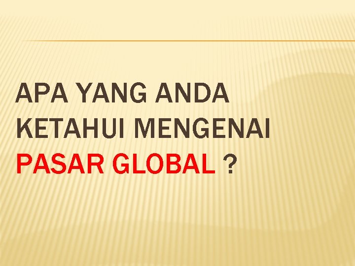 APA YANG ANDA KETAHUI MENGENAI PASAR GLOBAL ? 
