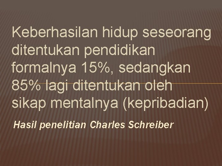 Keberhasilan hidup seseorang ditentukan pendidikan formalnya 15%, sedangkan 85% lagi ditentukan oleh sikap mentalnya