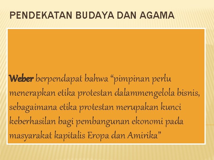 PENDEKATAN BUDAYA DAN AGAMA Weber berpendapat bahwa “pimpinan perlu menerapkan etika protestan dalammengelola bisnis,