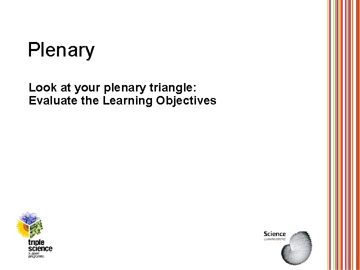 Plenary Look at your plenary triangle: Evaluate the Learning Objectives 