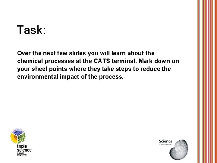 Task: Over the next few slides you will learn about the chemical processes at
