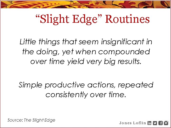 “Slight Edge” Routines Little things that seem insignificant in the doing, yet when compounded