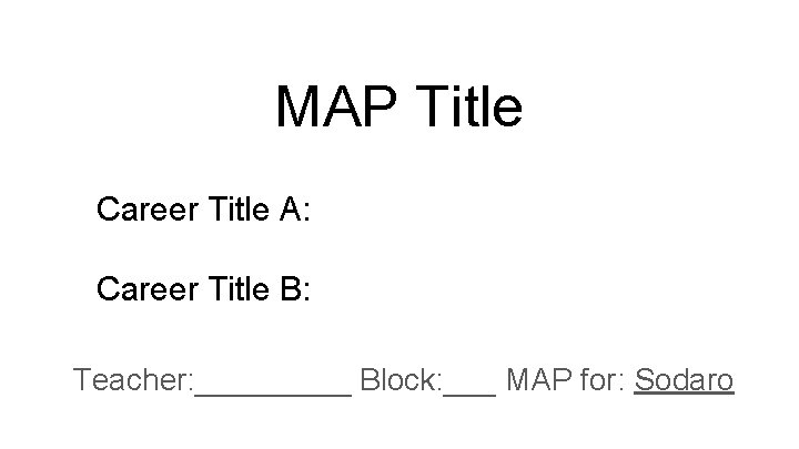 MAP Title Career Title A: Career Title B: Teacher: _____ Block: ___ MAP for: