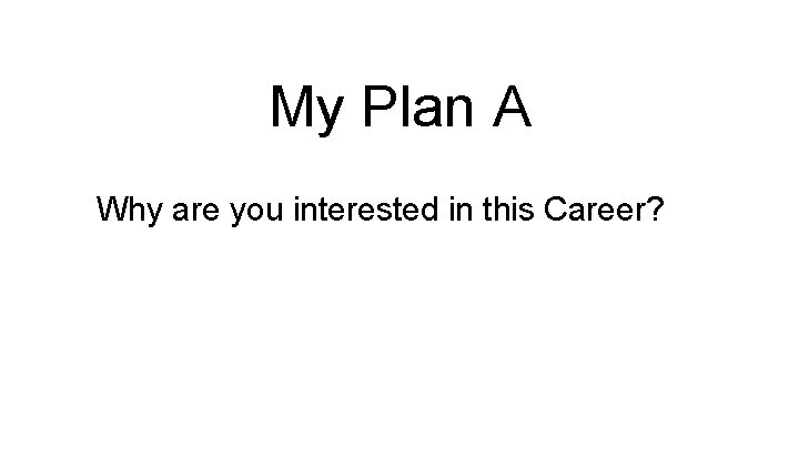 My Plan A Why are you interested in this Career? 