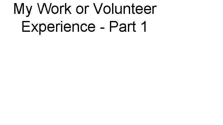 My Work or Volunteer Experience - Part 1 
