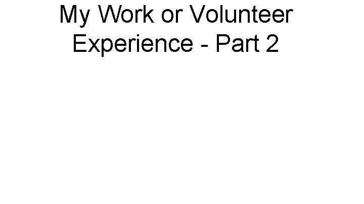 My Work or Volunteer Experience - Part 2 
