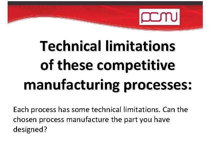 Technical limitations of these competitive manufacturing processes: Each process has some technical limitations. Can