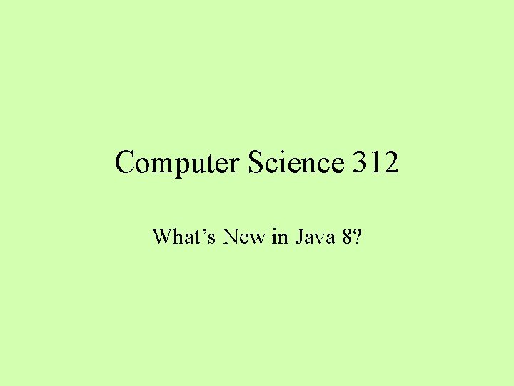 Computer Science 312 What’s New in Java 8? 