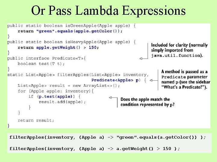 Or Pass Lambda Expressions filter. Apples(inventory, (Apple a) -> "green". equals(a. get. Color()) );