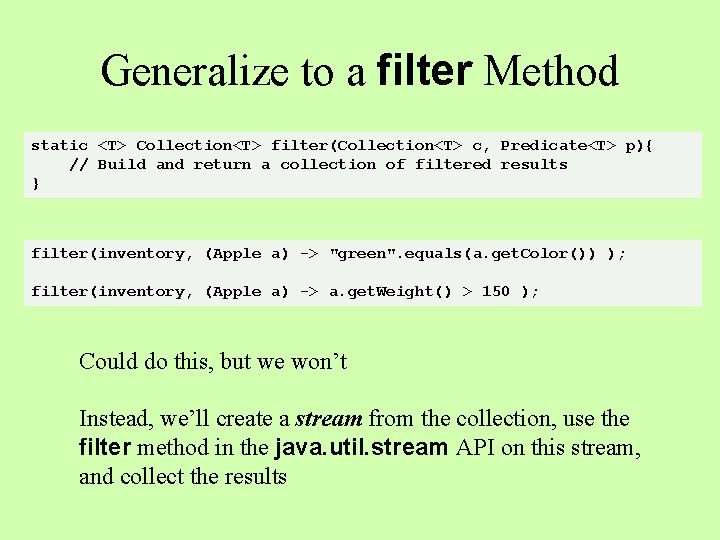 Generalize to a filter Method static <T> Collection<T> filter(Collection<T> c, Predicate<T> p){ // Build