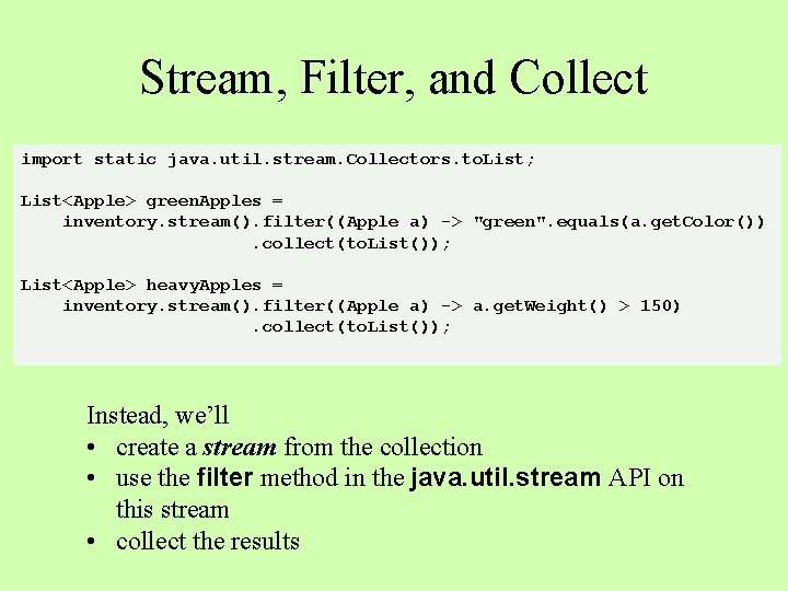 Stream, Filter, and Collect import static java. util. stream. Collectors. to. List; List<Apple> green.