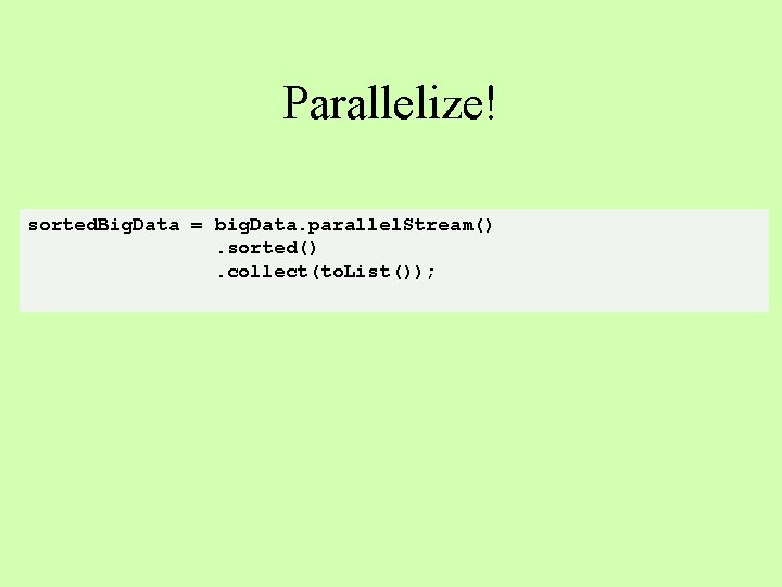 Parallelize! sorted. Big. Data = big. Data. parallel. Stream(). sorted(). collect(to. List()); 