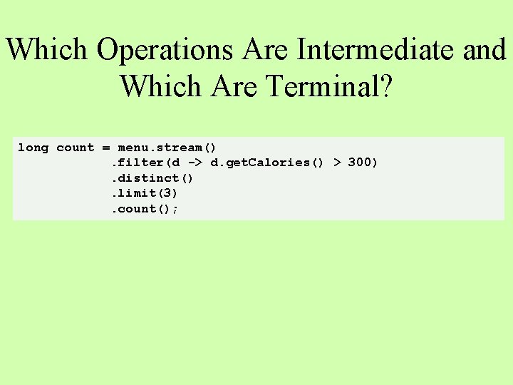 Which Operations Are Intermediate and Which Are Terminal? long count = menu. stream(). filter(d