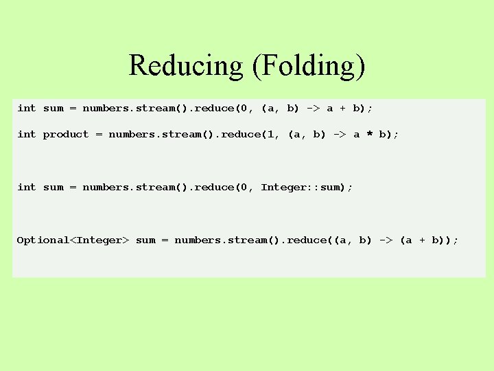 Reducing (Folding) int sum = numbers. stream(). reduce(0, (a, b) -> a + b);