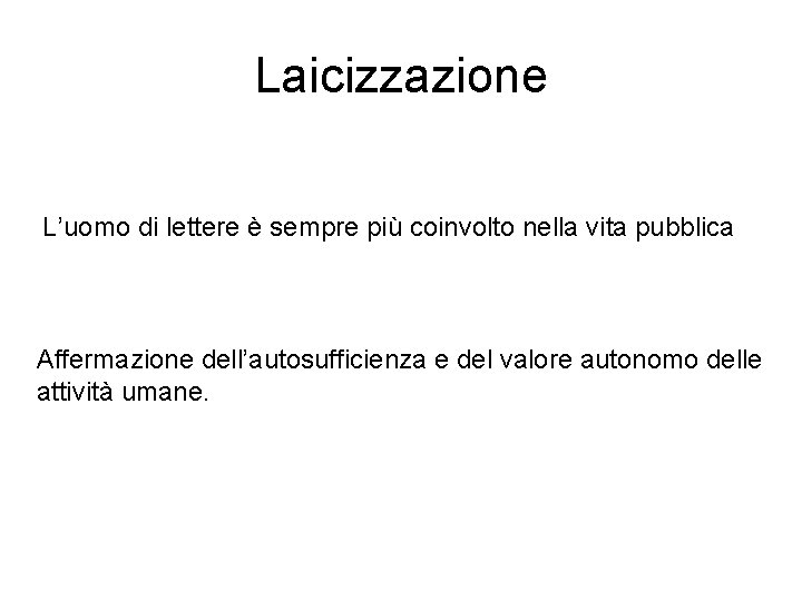 Laicizzazione L’uomo di lettere è sempre più coinvolto nella vita pubblica Affermazione dell’autosufficienza e