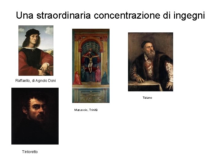 Una straordinaria concentrazione di ingegni Raffaello, di Agnolo Doni Tiziano Masaccio, Trinità Tintoretto 