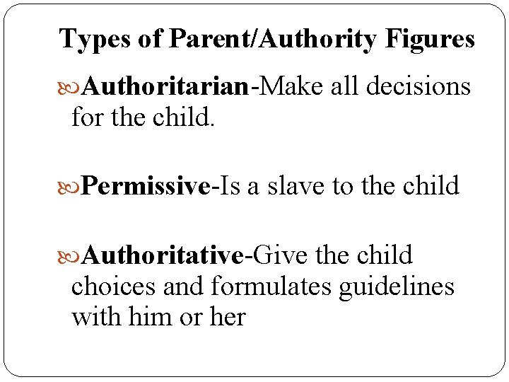 Types of Parent/Authority Figures Authoritarian-Make all decisions for the child. Permissive-Is a slave to