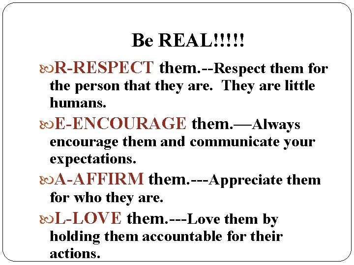 Be REAL!!!!! R-RESPECT them. --Respect them for the person that they are. They are