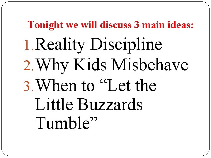 Tonight we will discuss 3 main ideas: 1. Reality Discipline 2. Why Kids Misbehave