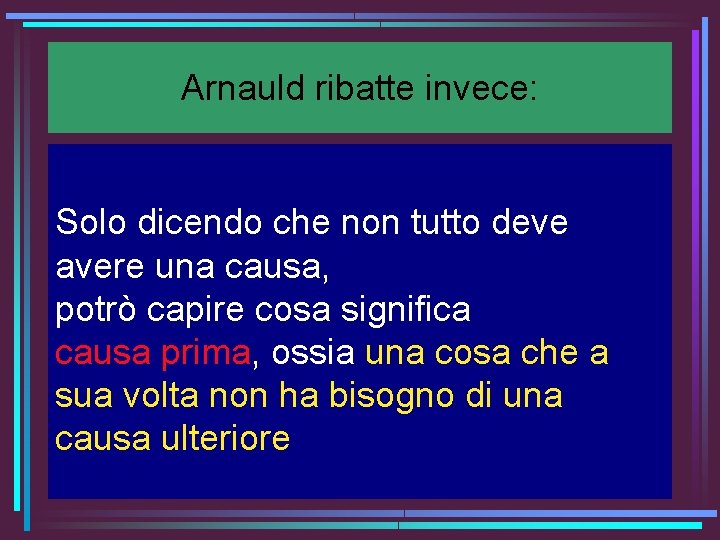 Arnauld ribatte invece: Solo dicendo che non tutto deve avere una causa, potrò capire