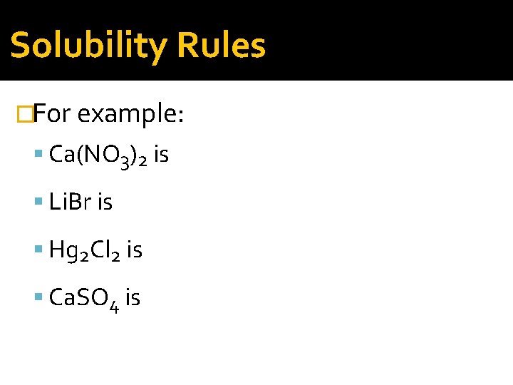 Solubility Rules �For example: Ca(NO 3)2 is soluble Li. Br is soluble Hg 2