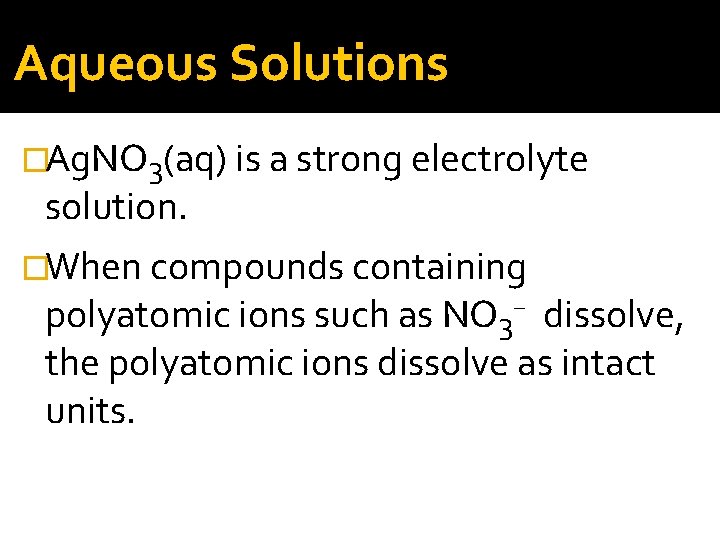 Aqueous Solutions �Ag. NO 3(aq) is a strong electrolyte solution. �When compounds containing polyatomic