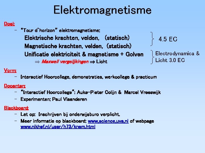 Elektromagnetisme Doel: – “Tour d`horizon” elektromagnetisme: Elektrische krachten, velden, (statisch) Magnetische krachten, velden, (statisch)