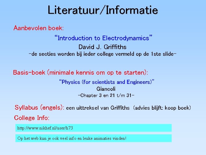 Literatuur/Informatie Aanbevolen boek: “Introduction to Electrodynamics” David J. Griffiths -de secties worden bij ieder