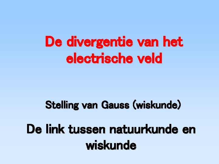 De divergentie van het electrische veld Stelling van Gauss (wiskunde) De link tussen natuurkunde