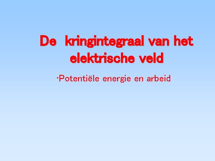 De kringintegraal van het elektrische veld • Potentiële energie en arbeid 