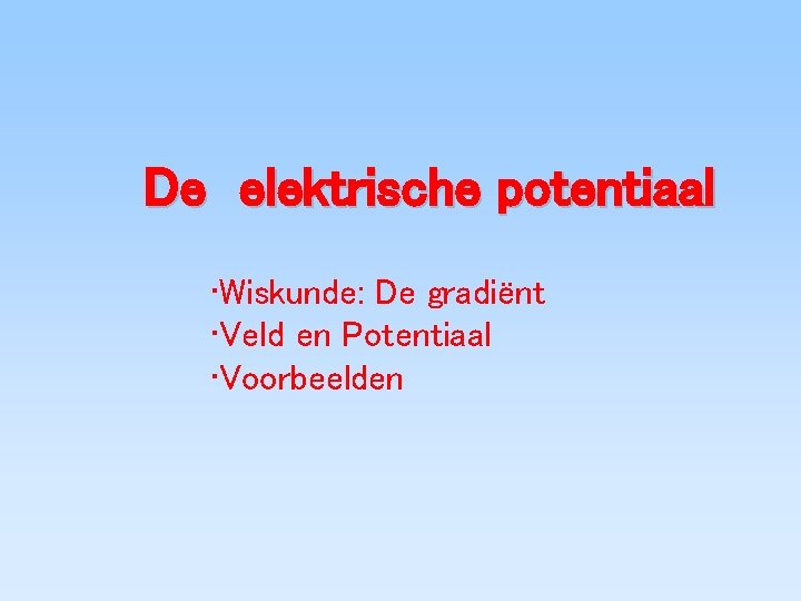 De elektrische potentiaal • Wiskunde: De gradiënt • Veld en Potentiaal • Voorbeelden 