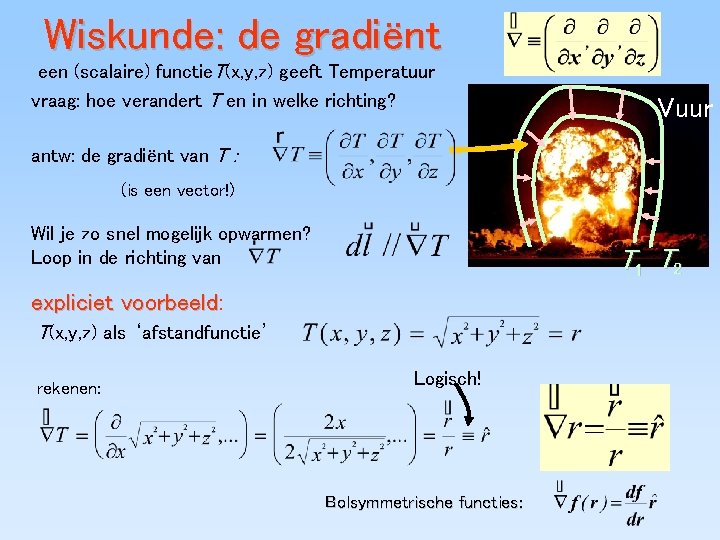 Wiskunde: de gradiënt een (scalaire) functie. T(x, y, z) geeft Temperatuur vraag: hoe verandert