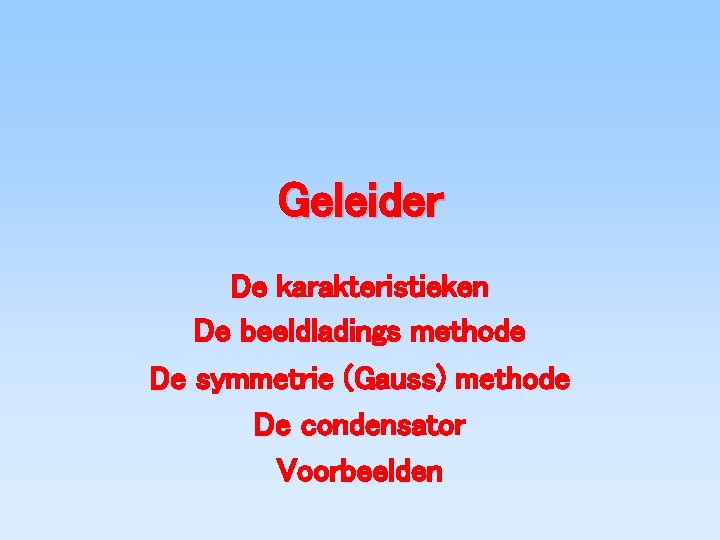 Geleider De karakteristieken De beeldladings methode De symmetrie (Gauss) methode De condensator Voorbeelden 