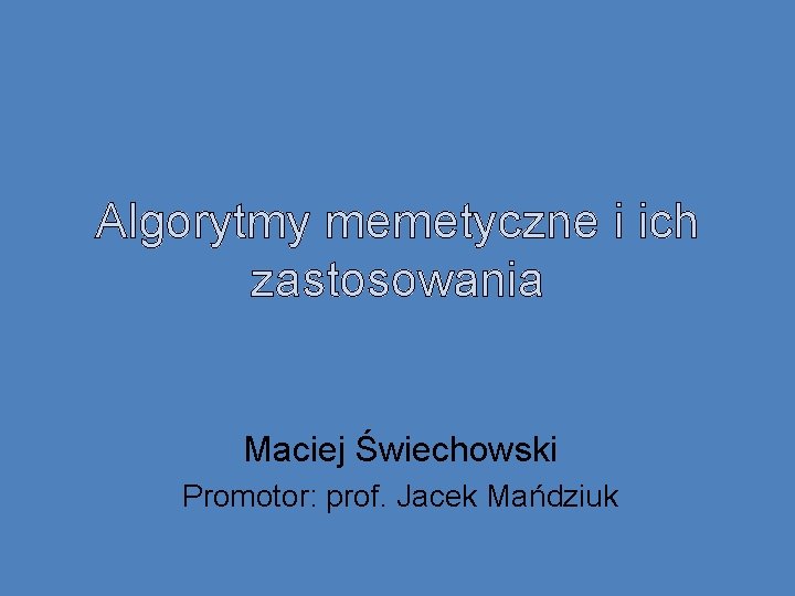 Algorytmy memetyczne i ich zastosowania Maciej Świechowski Promotor: prof. Jacek Mańdziuk 