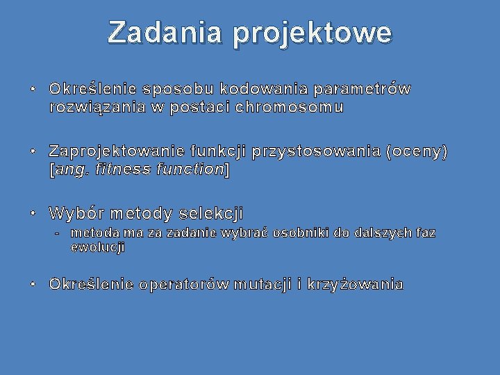 Zadania projektowe • Określenie sposobu kodowania parametrów rozwiązania w postaci chromosomu • Zaprojektowanie funkcji