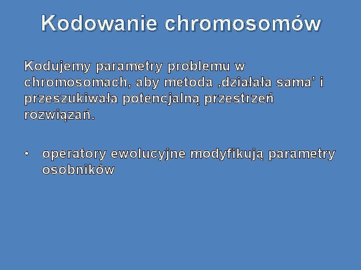 Kodowanie chromosomów Kodujemy parametry problemu w chromosomach, aby metoda ‚działała sama’ i przeszukiwała potencjalną