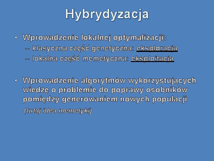 Hybrydyzacja • Wprowadzenie lokalnej optymalizacji: – klasyczna część genetyczna: eksploracja – lokalna część memetyczna: