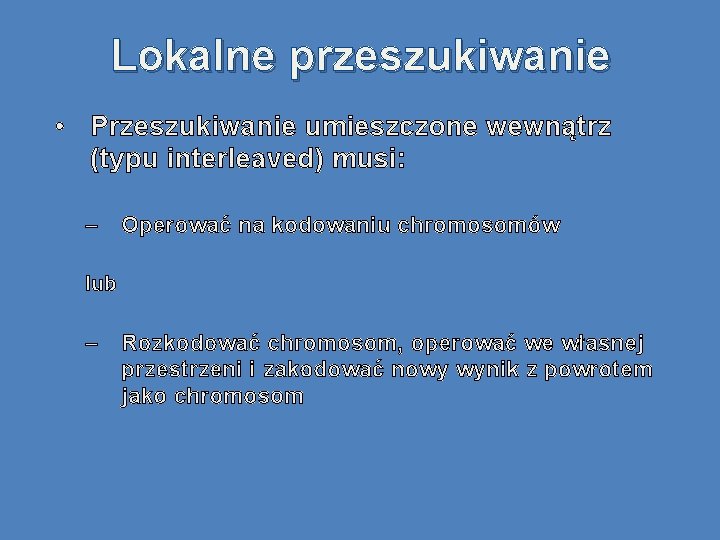 Lokalne przeszukiwanie • Przeszukiwanie umieszczone wewnątrz (typu interleaved) musi: – Operować na kodowaniu chromosomów