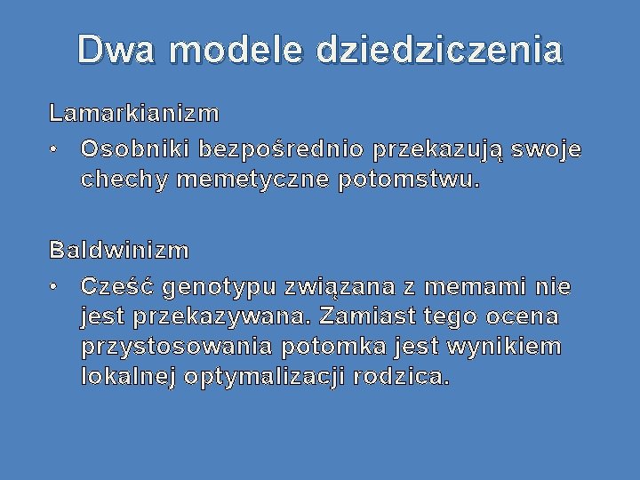 Dwa modele dziedziczenia Lamarkianizm • Osobniki bezpośrednio przekazują swoje chechy memetyczne potomstwu. Baldwinizm •