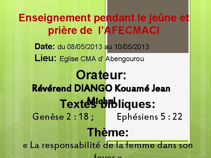 Enseignement pendant le jeûne et prière de l’AFECMACI Date: du 08/05/2013 au 10/05/2013 Lieu: