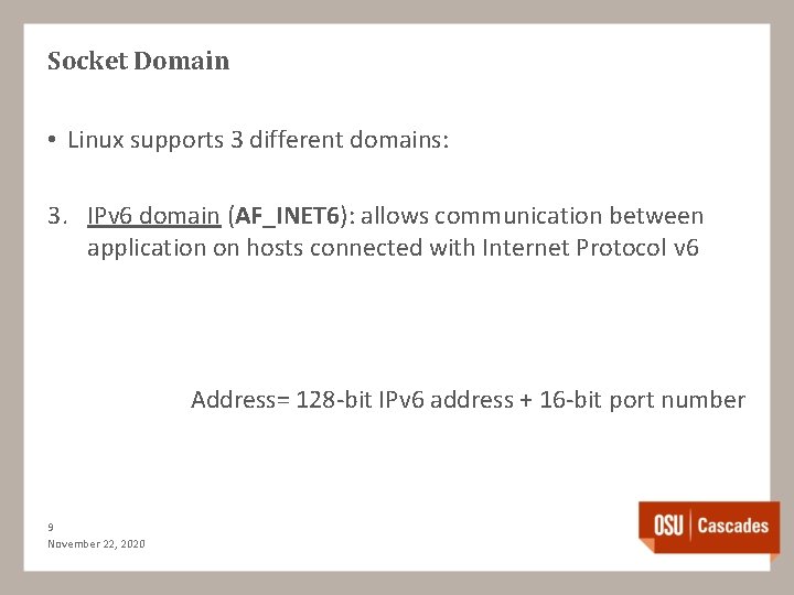 Socket Domain • Linux supports 3 different domains: 3. IPv 6 domain (AF_INET 6):