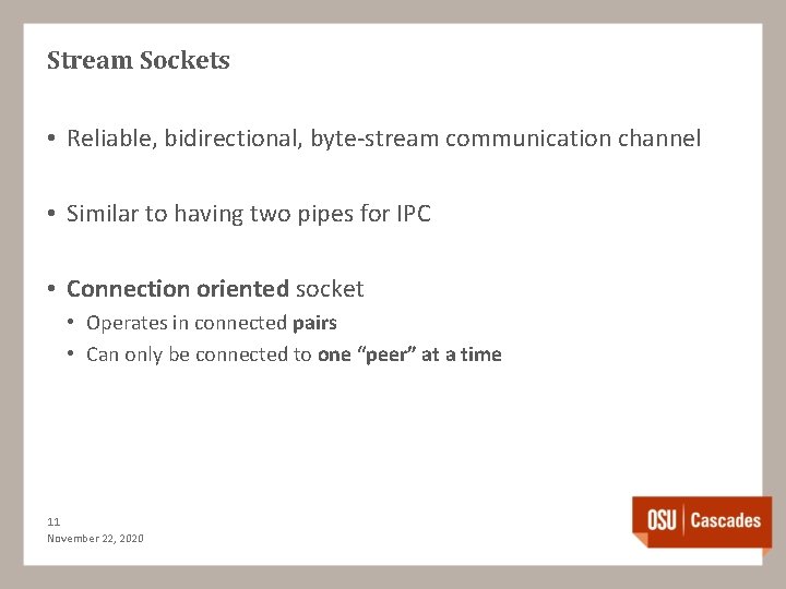 Stream Sockets • Reliable, bidirectional, byte-stream communication channel • Similar to having two pipes