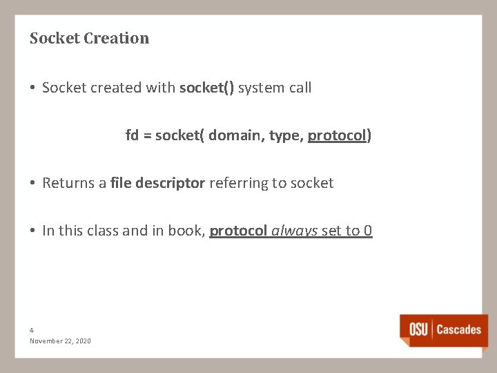 Socket Creation • Socket created with socket() system call fd = socket( domain, type,