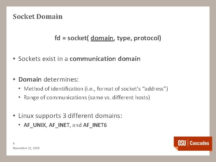 Socket Domain fd = socket( domain, type, protocol) • Sockets exist in a communication