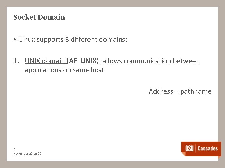Socket Domain • Linux supports 3 different domains: 1. UNIX domain (AF_UNIX): allows communication