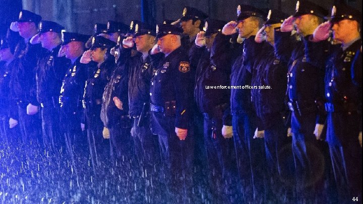 Law enforcement officers salute. 44 